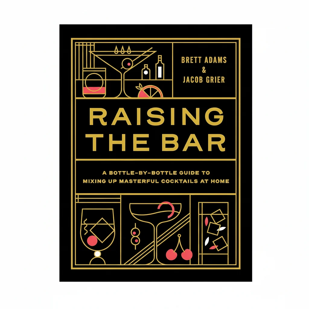Advanced Raising the Bar A Bottle-by-Bottle Guide to Mixing Masterful Cocktails at Home Safe