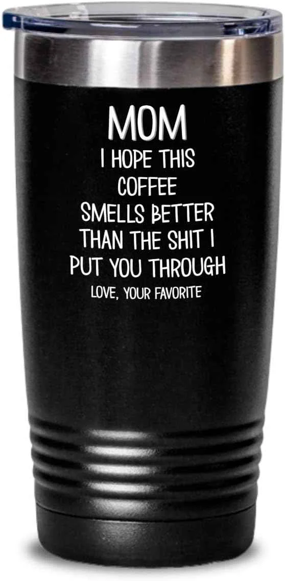 Genuine Funny Mothers Day Tumbler for Caffeine Lover Mom Hope This Coffee Smells Better Than The Shit I Put You Through Mug 20 or 30oz Stainless Steel Insulat Selected